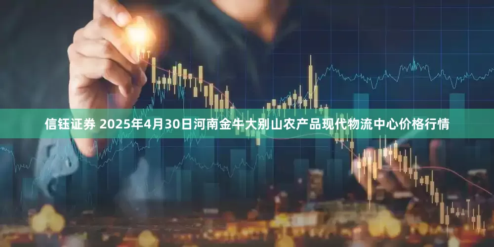 信钰证券 2025年4月30日河南金牛大别山农产品现代物流中心价格行情