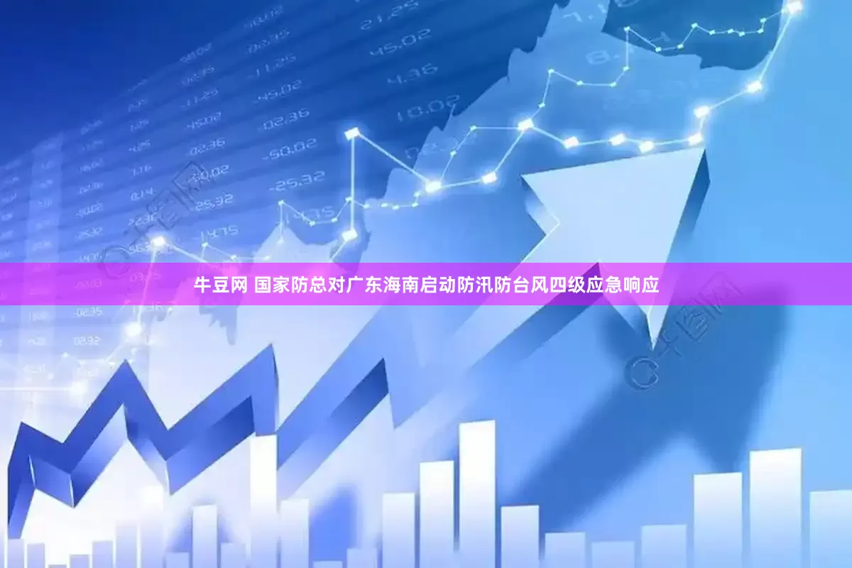 牛豆网 国家防总对广东海南启动防汛防台风四级应急响应