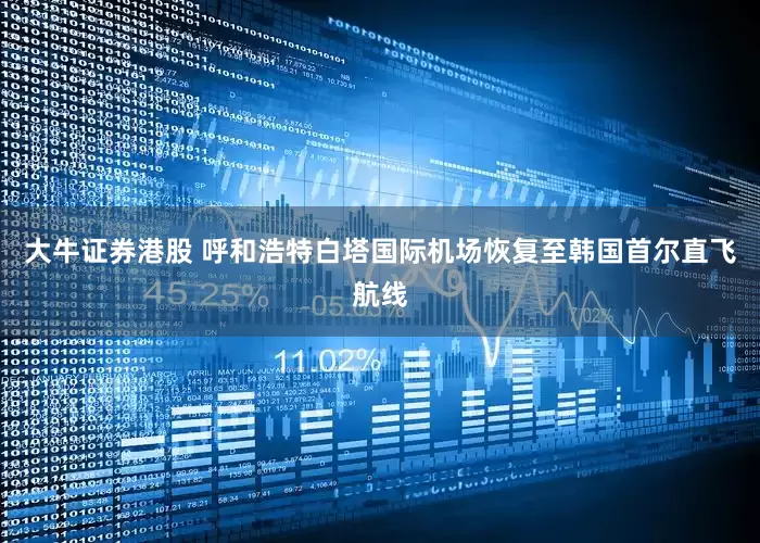 大牛证券港股 呼和浩特白塔国际机场恢复至韩国首尔直飞航线