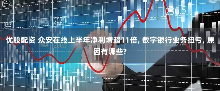 优股配资 众安在线上半年净利增超11倍, 数字银行业务扭亏, 原因有哪些?