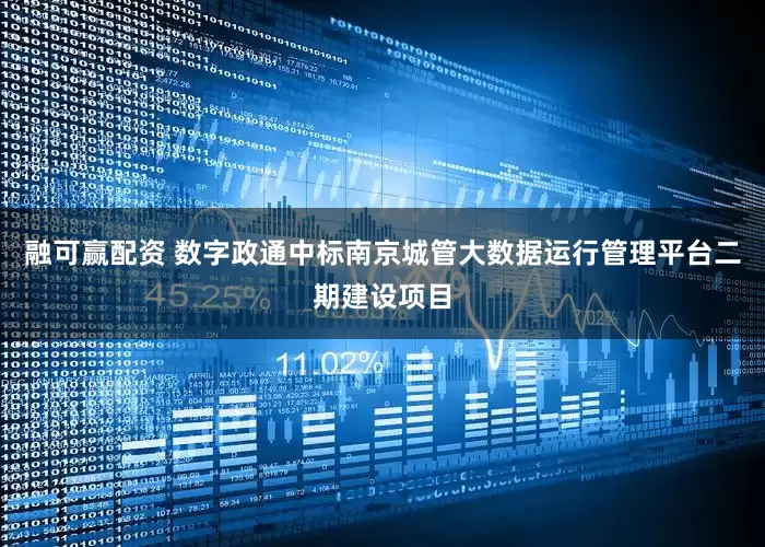 融可赢配资 数字政通中标南京城管大数据运行管理平台二期建设项目