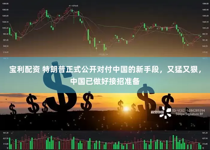 宝利配资 特朗普正式公开对付中国的新手段，又猛又狠，中国已做好接招准备