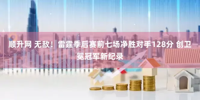 顺升网 无敌！雷霆季后赛前七场净胜对手128分 创卫冕冠军新纪录